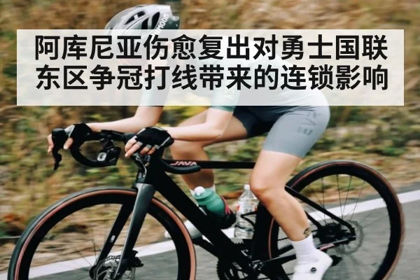 阿库尼亚伤愈复出对勇士国联东区争冠打线带来的连锁影响