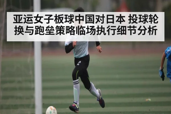 亚运女子板球中国对日本 投球轮换与跑垒策略临场执行细节分析